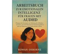 ARBEITSBUCH ZUR EMOTIONALEN INTELLIGENZ FÜR FRAUEN MIT AUDHD: Übungen mit Strategien zur Stärkung des Selbstbewusstseins, zur Unterstützung der Emotionsregulation und zur Förderung eines authentischen