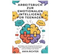 Arbeitsbuch zur emotionalen Intelligenz für Teenager: Aktivitäten zum Umgang mit Emotionen, zum Treffen besserer Entscheidungen und zum Erfolg in der Schule