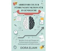 Arbeitsbuch zur Führungsfunktion für Jugendliche: Bewährte Tools und Übungen zur Verbesserung der Konzentration, Zeitmanagement und Selbstvertrauen