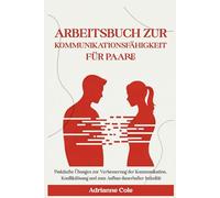 ARBEITSBUCH ZUR KOMMUNIKATIONSFÄHIGKEIT FÜR PAARE.: Praktische Übungen zur Verbesserung der Kommunikation, Konfliktlösung und zum Aufbau dauerhafter Intimität