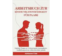 ARBEITSBUCH ZUR KOMMUNIKATIONSFÄHIGKEIT FÜR PAARE.: Praktische Übungen zur Verbesserung der Kommunikation, Konfliktlösung und zum Aufbau dauerhafter Intimität