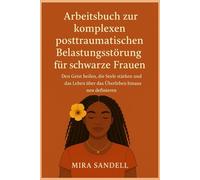 Arbeitsbuch zur komplexen posttraumatischen Belastungsstörung für schwarze Frauen: Den Geist heilen, die Seele stärken und das Leben über das Überleben hinaus neu definieren