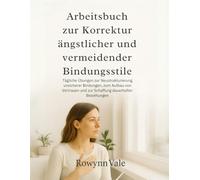 Arbeitsbuch zur Korrektur ängstlicher und vermeidender Bindungsstile: Tägliche Übungen zur Neustrukturierung unsicherer Bindungen, zum Aufbau von Vertrauen und zur Schaffung dauerhafter Beziehungen
