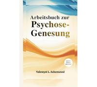 Arbeitsbuch zur Psychose-Genesung: Ein praktischer Leitfaden mit einfachen Übungen, der Ihnen hilft Verbinden Sie sich wieder, heilen Sie und entwickeln Sie sich in Ihrem eigenen Tempo.