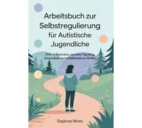 Arbeitsbuch zur Selbstregulierung für autistische Jugendliche: Über 50 Techniken, um jeden Tag ruhig, konzentriert und selbstbewusst zu bleiben