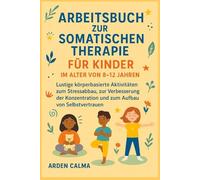 ARBEITSBUCH ZUR SOMATISCHEN THERAPIE FÜR KINDER IM ALTER VON 8-12 JAHREN: Lustige körperbasierte Aktivitäten zum Stressabbau, zur Verbesserung der Konzentration und zum Aufbau von Selbstvertrauen