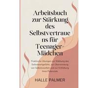 Arbeitsbuch zur Stärkung des Selbstvertrauens für Teenager-Mädchen: Praktische Übungen zur Stärkung des Selbstwertgefühls, zur Überwindung von Selbstzweifeln und zur Entfaltung Ihres Potenzials