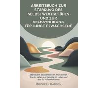 Arbeitsbuch zur Stärkung des Selbstwertgefühls und zur Selbstfindung für junge Erwachsene: Stärke dein Selbstvertrauen, finde deinen Sinn im Leben und gestalte ein Leben, auf das du stolz sein kannst