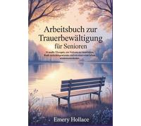 Arbeitsbuch zur Trauerbewältigung für Senioren: 30 sanfte Übungen, um Verluste zu verarbeiten, Kraft zurückzugewinnen und ein sinnvolles Leben wiederzuentdecken