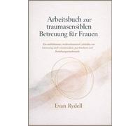 Arbeitsbuch zur traumasensiblen Betreuung für Frauen: Ein einfühlsamer, evidenzbasierter Leitfaden zur Genesung nach emotionalem, psychischem und Beziehungsmissbrauch