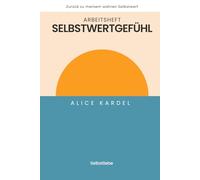 Arbeitsheft Selbstwertgefühl: Inneres Wachstum, klare Grenzen für alle, die sich aus toxischen Beziehungen, alten Glaubenssätzen und Selbstzweifeln befreien wollen