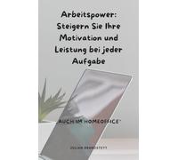 Arbeitspower: Steigern Sie Ihre Motivation und Leistung bei jeder Aufgabe: auch im Homeoffice