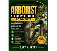 ARBORIST Study Guide 2026-2027: A Complete Professional Handbook for the ISA Certified Arborist Examination and Field Practice
