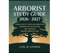ARBORIST Study Guide 2026 - 2027: Science, Safety, Ethics, and Innovation, Preparing for the ISA Exam and Thriving in Modern Arboriculture