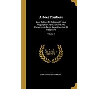 Arbres Fruitiers: Leur Culture En Belqique Et Leur Propagation Par La Graine: Ou, Pomonomie Belge, Expérimentale Et Raisonnée; Volume 2