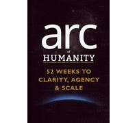 arc of HUMANITY: 52 Weeks to Clarity, Agency & Scale