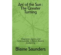 Arc of the Sun : The Greater Turning: Integration, Agency, and Conscious Return Beyond Awakening (The Celestial Path)