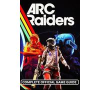ARC RAIDERS: COMPLETE OFFICIAL GAME GUIDE