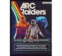 ARC RAIDERS: DER KOMPLETTE OFFIZIELLE SPIELLEITFADEN: Das ultimative Überlebenshandbuch für den Rust Belt: Profi-Strategien, taktische Anleitungen und ... um die Maschinenbedrohung zu überstehen