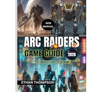 ARC RAIDERS GAME GUIDE 2026: Master Every Battle, Build Elite Loadouts, and Conquer the ARC Threat with Expert Strategies