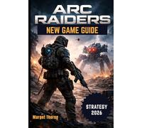 Arc Raiders Game Guide 2026: The Easy Step-by-Step Handbook for Winning Battles, Finding Rare Gear, and Staying Alive Against the Machine Threat with Pro Strategies for Every Player