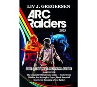 Arc Raiders GAME GUIDE: The Complete Official Game Guide - Master Every Mission, Pro Strategies, Expert Tips & Essential Secrets for Becoming a True Raider