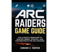 ARC Raiders Game Guide: The Ultimate Companion to Master Combat, Strategy, and Exploration in the ARC Universe