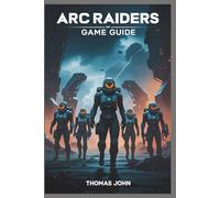 ARC RAIDERS GAME GUIDE: The Ultimate Guide to Survival, Strategy, and Victory in the Machine War
