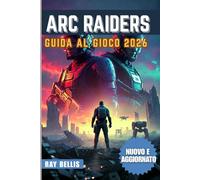 ARC RAIDERS GUIDA AL GIOCO 2026