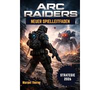 Arc Raiders Spielleitfaden 2026: Das einfache Schritt-für-Schritt-Handbuch zum Gewinnen von Schlachten, Finden seltener Ausrüstung und Überleben gegen ... - mit Profi-Strategien für jeden Spieler