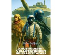 ARC RAIDERS - VOLLSTÄNDIGER SPIELLEITFADEN: Das ultimative Strategiehandbuch zum Bauen, Kämpfen und Überleben in der Welt von ARC Raiders