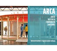 ARCA. Arte, ricerca, comunità, abitare. Autocostruzione e rigenerazione urbana. Ediz. illustrata