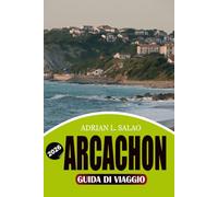 ARCACHON Guida di viaggio 2026: La Guida Definitiva all’Avventura nella Baia di Arcachon con la Duna di Pilat, Splendide Spiagge, Villaggi delle ... e una Pianificazione di Viaggio Semplice