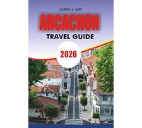 ARCACHON Travel Guide 2026: Arcachon Travel Guide 2026: Complete Arcachon Vacation Planner with Dune du Pilat Itineraries, Oyster & Seafood Secrets, Beaches, Bay Tours, Budget Tips and Local Culture