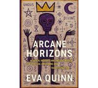 Arcane Horizons: Mystical Insights and Ancient Wisdom for Spiritual Awakening and Transformation