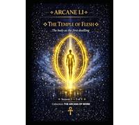 ARCANE I.I - THE TEMPLE OF FLESH: The Body as the First Dwelling Synthesis of Arcane 1.1 to 1.5 of the Temple of the Body Season 3 - Book I of V (Series 1 -THE ARCANA OF THE WORK)