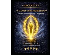 ARCANE I.V - LE CORPS COMME PREMIER SCEAU: Le corps comme signature de l’incarnation - Saison 3 - Tome V sur V (LES ARCANES DE L’ŒUVRE)