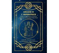 ARCANE III - L'IMPERATRICE - Guide d’Interprétation et Pratique des Tarots de Marseille et Rider-Waite: Origines, symboles, interprétation et fiches ... des Lames - Collection d’Étude du Tarot)