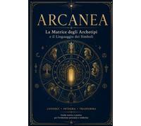 ARCANEA - LA MATRICE DEGLI ARCHETIPI E IL LINGUAGGIO DEI SIMBOLI