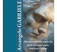 ARCANGELO GABRIELE - Alla ricerca dell’Arcangelo che parla attraverso soglie, intuizioni e silenzi: Luce tra le fedi