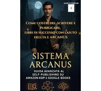 ARCANUS SISTEM Guida Avanzata al Self-Publishing: Come costruire, scrivere e pubblicare libri di successo per Amazon KDP e Google Books, con l’aiuto dell’IA.
