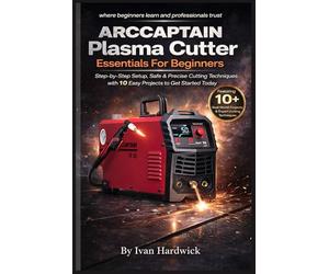 ARCCAPTAIN Plasma Cutter Essentials For Beginners: Step-by-Step Setup, Safe & Precise Cutting Techniques with 10 Easy Projects to Get Started Today