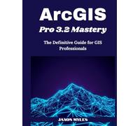 ArcGIS Pro 3.2 Mastery: The Definitive Guide for GIS Professionals