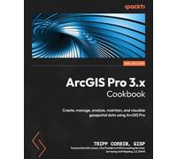 ArcGIS Pro 3.x Cookbook: Create, manage, analyze, maintain, and visualize geospatial data using ArcGIS Pro