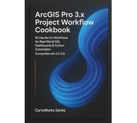 ArcGIS Pro 3.x Project Workflow Cookbook: 50 Hands-On Workflows for Real-World GIS, Dashboards & Python Automation (Compatible with 3.2-3.5)