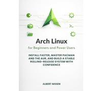 Arch Linux for Beginners and Power Users: Install Faster, Master pacman and the AUR, and Build a Stable Rolling-Release System with Confidence