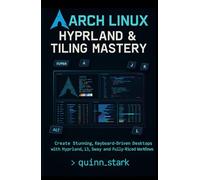 ARCH LINUX HYPRLAND & TILING MASTERY: Create Stunning, Keyboard-Driven Desktops with Hyprland, i3, Sway and Fully-Riced Workflows