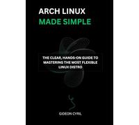 Arch Linux Made Simple: The Clear, Hands-on Guide to Mastering the Most Flexible Linux Distro