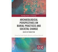 Archaeological Perspectives on Burial Practices and Societal Change: Death in Transition (Routledge Studies in Archaeology)