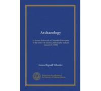 Archaeology: [a lecture delivered at Columbia University in the series on science, philosophy and art, January 8, 1908]